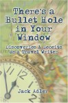 There's a Bullet Hole in Your Window: Discoveries & Deceits as a Travel Writer - Jack Adler