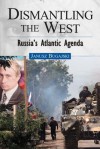 Dismantling the West: Russia's Atlantic Agenda - Janusz Bugajski