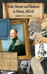 Exile, Murder and Madness in Siberia, 1823-61 - Andrew A. Gentes