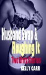 Husband Swap and Roughing It: Two Dirty Stories - Kelly Carr