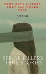 SERIAL KILLERS; True stories.: Some have a secret they can never tell.....true stories of serial killers. - J. King, serial killers