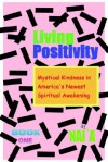 Living Positivity: Mystical Kindness in America's Newest Spiritual Awakening - Naia