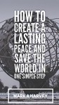 How to Create a Lasting Peace and Save the World in One Simple Step - Mark Harvey