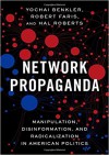 Network Propaganda: Manipulation, Disinformation, and Radicalization in American Politics - Yochai Benkler, Robert Faris, Hal Roberts