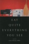 Eat Quite Everything You See - Leslie Adrienne Miller