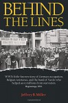 Behind the Lines: WWI's little-known story of German occupation, Belgian resistance, and the band of Yanks who helped save millions from starvation. - Jeffrey B. Miller