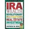 IRA Wealth, Second Edition: Revolutionary IRA Strategies for Real Estate Investment - Patrick Rice