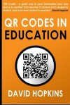Qr Codes in Education: Qr Codes ... a Great Way to Pass Information from on Source to Another: From Teacher to Student, from Student to Student, and Even from Student to Teacher! - David Hopkins