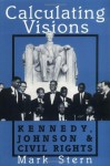 Calculating Visions: Kennedy, Johnson, and Civil Rights (Perspectives on the Sixties series) - Mark J. Stern