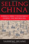 Selling China: Foreign Direct Investment During the Reform Era (Cambridge Modern China Series) - Yasheng Huang, William Kirby