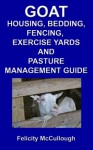 Goat Housing, Bedding, Fencing, Exercise Yards And Pasture Management Guide (Goat Knowledge) - Felicity McCullough