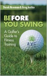 BEFORE YOU SWING: A Golfer's Guide to Fitness Training - Greg Justice, Derek Newman