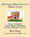 Mortgage Modifications Made Easy!: How to Reduce Your Home Payment in Ten Minutes or Less - Bob Boog