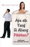 Apa Sih yang Si Abang Pikirkan?: Membedah Cara Kerja Otak Laki-Laki (paperback) - Michael Gurian, Agung Prihantoro