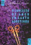 O Conceito de Amor em Santo Agostinho - Hannah Arendt, Alberto Pereira Dinis