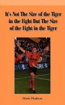 It's Not the Size of the Tiger in the Fight But the Size of the Fight in the Tiger - Mark Hudson