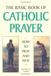 The Basic Book of Catholic Prayer: How to Pray and Why - Lawrence G. Lovasik