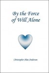 By the Force of Will Alone - Christopher Alan Anderson