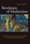 Revelation of Modernism: Response to Cultural Crises in Fin-de-Siecle Painting - Albert Boime