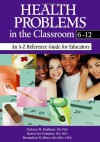 Health Problems in the Classroom 6-12: An A-Z Reference Guide for Educators - Dolores M. Huffman, Karen Lee Fontaine, Bernadette K. Price