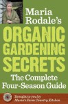 Maria Rodale's Organic Gardening Secrets: The Complete Four Season Guide - Maria Rodale