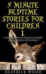 5 Minute Bedtime Stories for Children 1: A Collection of Famous Stories From Around the World (Fairy Tales & Folk tales Collections>Famous Bedtime Stories for Kids 3-8, 6-8 and 9-12) - Beatrice Wood