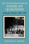 The Transformation of American Quakerism: Orthodox Friends, 1800-1907 (Religion in North America) - Thomas D. Hamm