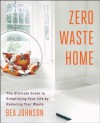 Zero Waste Home: The Ultimate Guide to Simplifying Your Life by Reducing Your Waste - Bea Johnson