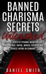 Banned Charisma Secrets Unleashed: Learn The Secrets Of Personal Magnetism And How To Attract, Inspire, Impress, Influence And Energize Anyone On Command - Daniel Smith