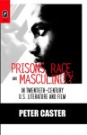 Prisons, Race, and Masculinity in Twentieth-Century U.S. Literature and Film - Peter Caster