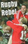 Rugby Rebel: The Alan Tait Story - Alan Tait, Bill Lothian