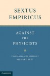 Sextus Empiricus: Against the Physicists - Sextus Empiricus, Richard Bett