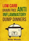 Anti Inflammatory Diet: Low Carb & Grain Free Budget Friendly Dump Dinners (Crockpot, Quick Meals,Slowcooker,Cast Iron,high protein low carb) (high protein ... Cookbook,dump dinners cookbook) - Mike Woods