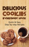 Delicious Cookies Everybody Loves: Quick & Easy, Step-by-step Recipes - Martha Stone