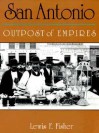 San Antonio: Outpost of Empires - Lewis F. Fisher