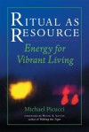 Ritual as Resource: Energy for Vibrant Living - Michael Picucci