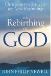 The Rebirthing of God: Christianity's Struggle for New Beginnings - John Philip Newell