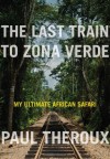 The Last Train to Zona Verde: My Ultimate African Safari - Paul Theroux