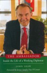 The Ambassador: Inside the Life of a Working Diplomat - John T. Shaw, Justice Sandra Day O'Connor (ret)