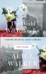 The World Will Follow Joy: Turning Madness into Flowers, New Poems - Alice Walker