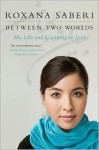 Between Two Worlds: My Life and Captivity in Iran - Roxana Saberi