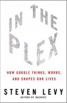 In the Plex: How Google Thinks, Works, and Shapes Our Lives - Steven Levy