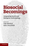 Biosocial Becomings: Integrating Social and Biological Anthropology - Tim Ingold, Gísli Pálsson