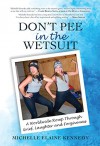 Don't Pee in the Wetsuit: A Worldwide Romp Through Grief, Laughter and Forgiveness - Michelle Kennedy