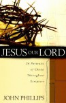 Jesus Our Lord: 24 Portraits of Christ Throughout Scripture - John Phillips