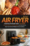 Air Fryer Recipes: A Revolutionary Way to Cook and Discover All the Wonderful Air Fryer Recipes - Enjoy Your Practical Philips Air Fryer Cookbook - Gordon Rock