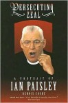 Persecuting Zeal: A Portrait of Ian Paisley - Dennis Cooke