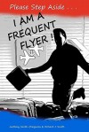 Please Step Aside I Am A Frequent Flyer: The Trials & Tribulations Of 21st Century Air Travel (Volume 1) - Anthony Smith-Chaigneau, Richard J. Smith