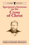 Spurgeon's Sermons on the Cross of Christ (C.H. Spurgeon Sermon Series) - Charles H. Spurgeon