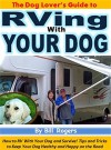 The Dog Lover's Guide to RVing With Your Dog: How to RV With Your Dog and Survive! Tips and Tricks to Keep Your Dog Healthy and Happy on the Road - Bill Rogers